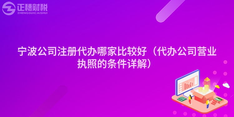 寧波公司注冊代辦哪家比較好（代辦公司營業執照的條件詳解）
