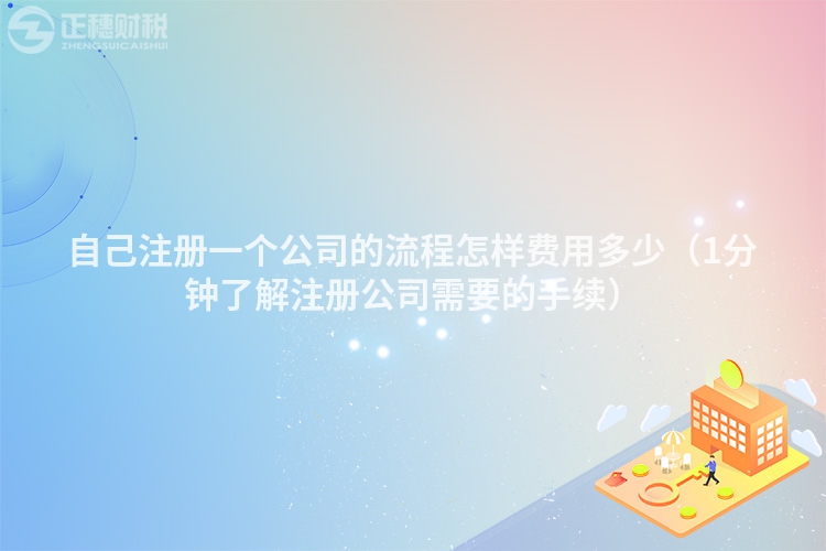 自己注冊(cè)一個(gè)公司的流程怎樣費(fèi)用多少（1分鐘了解注冊(cè)公司需要的手續(xù)）
