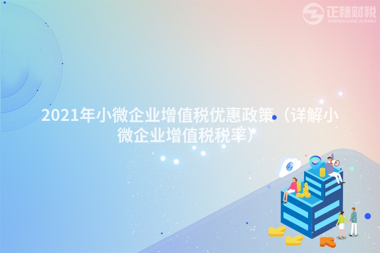 2023年小微企業增值稅優惠政策（詳解小微企業增值稅稅率）