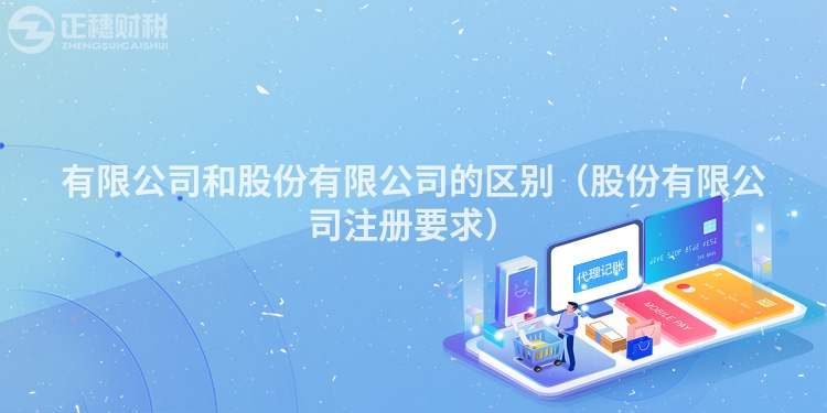 有限公司和股份有限公司的區別（股份有限公司注冊要求）