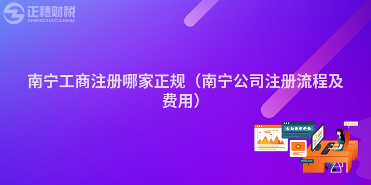 南寧工商注冊哪家正規(guī)（南寧公司注冊流程及費用）
